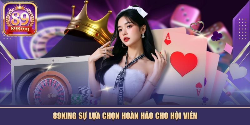89KING sự lựa chọn hoàn hảo cho hội viên