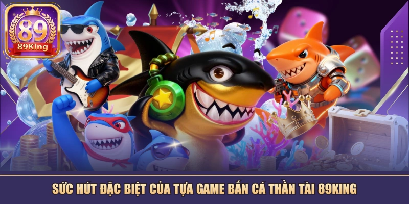Vì sao Bắn Cá Thần Tài là điểm nhấn nổi bật bậc nhất của 89KING?