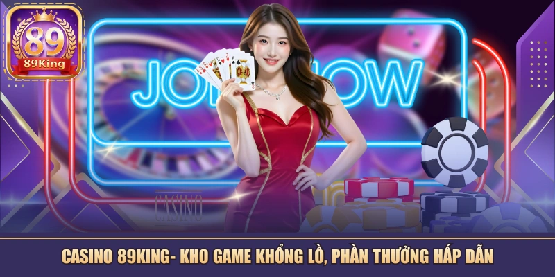 Casino 89KING- Chuyên mục giải trí, đầu tư số 1 của nền tảng