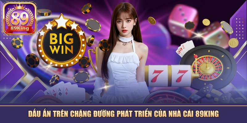 Dấu ấn trên chặng đường phát triển của nhà cái 89KING