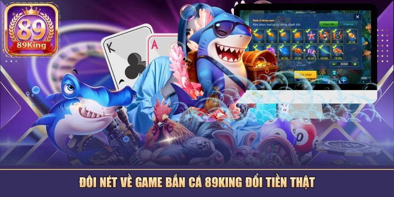 Đôi nét về game bắn cá 89KING đổi tiền thật