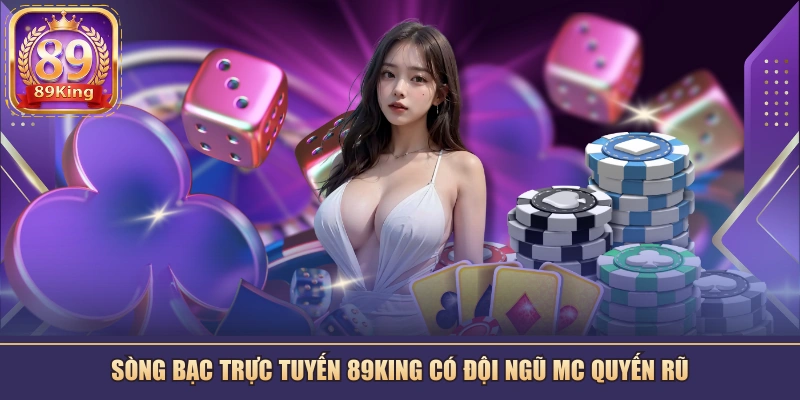 Sòng bạc trực tuyến 89KING có đội ngũ MC quyến rũ