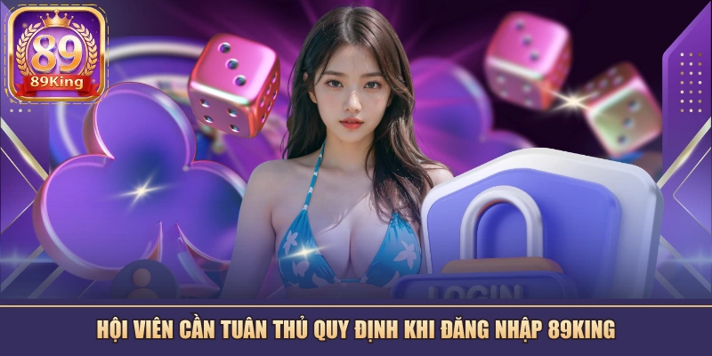 Hội viên cần tuân thủ quy định khi đăng nhập 89KING