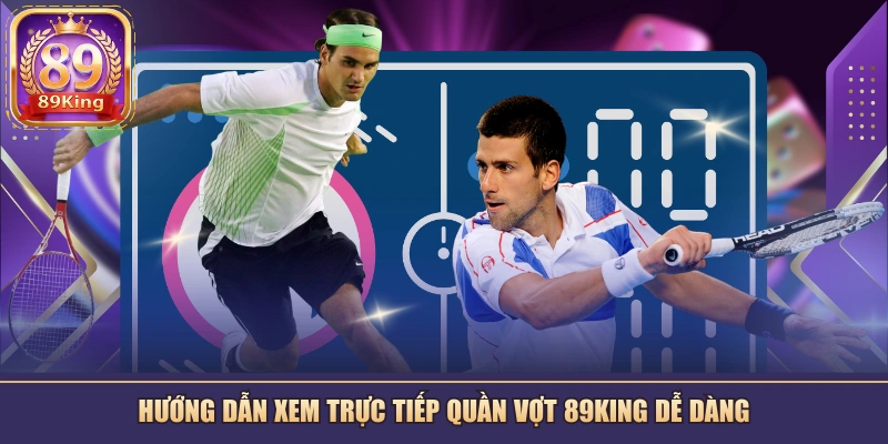 Hướng dẫn xem trực tiếp quần vợt 89KING dễ dàng