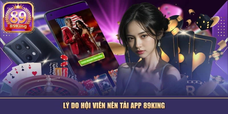Lý do hội viên nên tải app 89KING