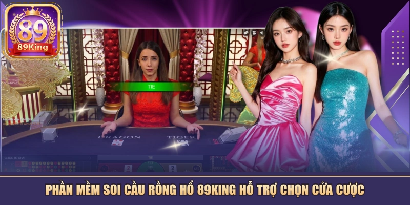 Phần mềm soi cầu Rồng Hổ 89KING hỗ trợ chọn cửa cược