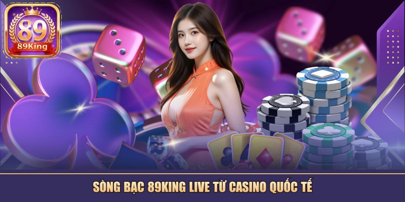 Sòng bạc 89KING live từ casino quốc tế