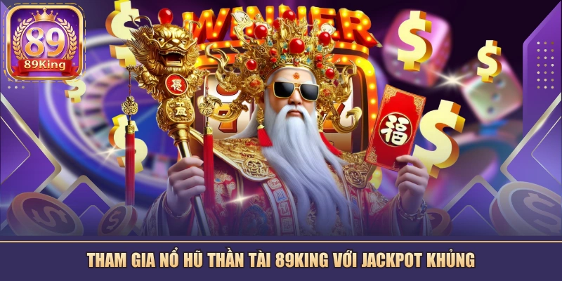 Tham gia nổ hũ Thần Tài 89KING với Jackpot khủng
