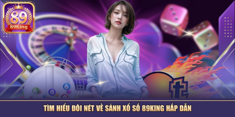 Tìm hiểu đôi nét về sảnh xổ số 89KING hấp dẫn