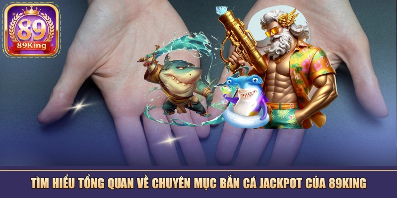 Bắn cá Jackpot 89KING- Sân chơi giải trí đổi thưởng tiềm năng
